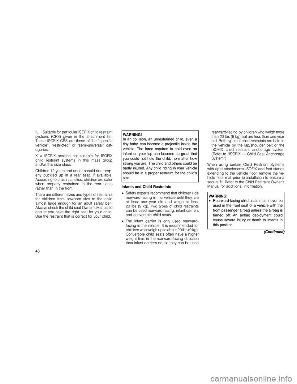 JEEP GRAND CHEROKEE 2010 Owner handbook (in English)
IL = Suitable for particular ISOFIX child restraint
systems (CRS) given in the attachment list.
These ISOFIX CRS are those of the “specific
vehicle”, “restricted” or “semi-universal” cat- JEEP GRAND CHEROKEE 2010 Owner handbook (in English)
IL = Suitable for particular ISOFIX child restraint
systems (CRS) given in the attachment list.
These ISOFIX CRS are those of the “specific
vehicle”, “restricted” or “semi-universal” cat-