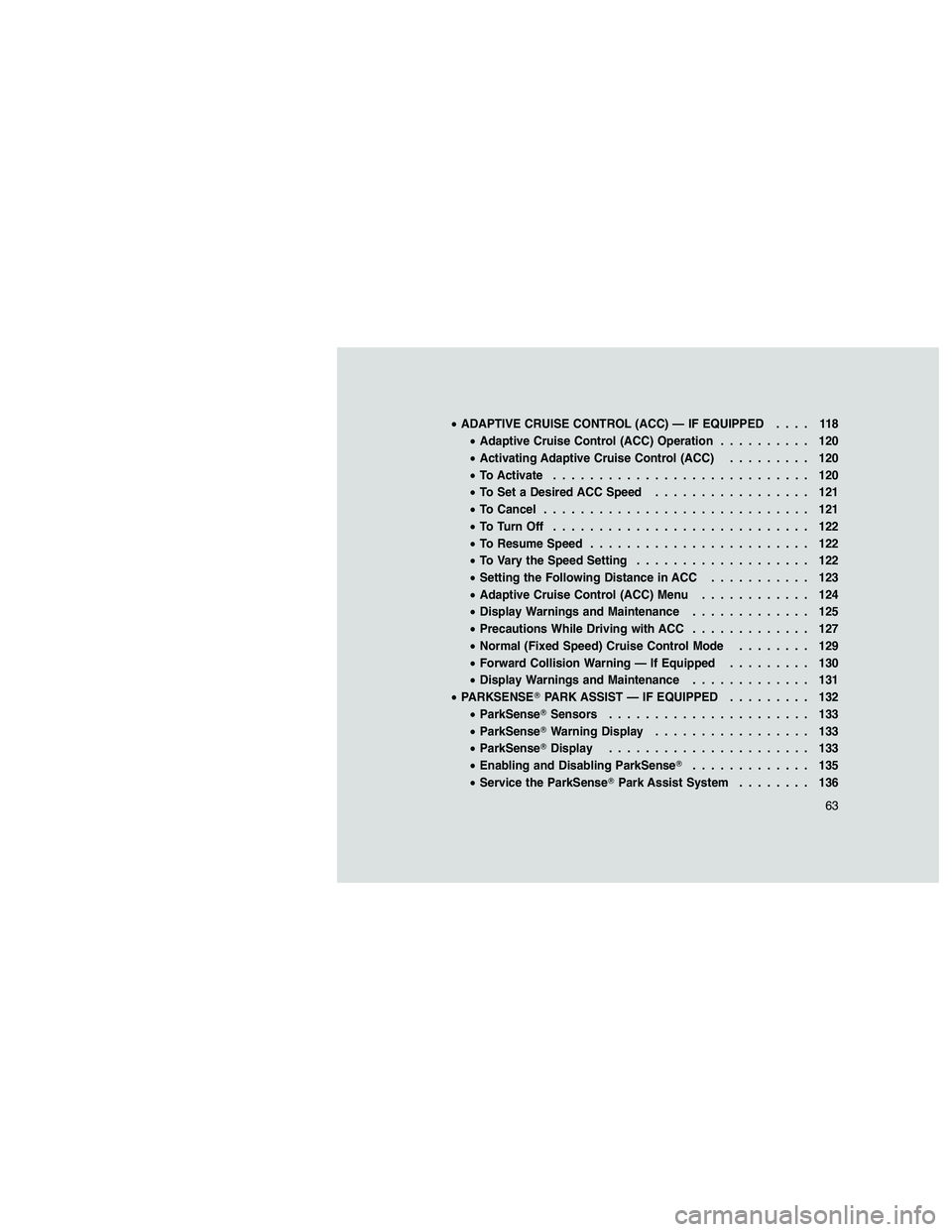 JEEP GRAND CHEROKEE 2010 Owner handbook (in English)
•ADAPTIVE CRUISE CONTROL (ACC) — IF EQUIPPED .... 118
• Adaptive Cruise Control (ACC) Operation .......... 120
• Activating Adaptive Cruise Control (ACC) ......... 120
• To Activate ....... JEEP GRAND CHEROKEE 2010 Owner handbook (in English)
•ADAPTIVE CRUISE CONTROL (ACC) — IF EQUIPPED .... 118
• Adaptive Cruise Control (ACC) Operation .......... 120
• Activating Adaptive Cruise Control (ACC) ......... 120
• To Activate .......