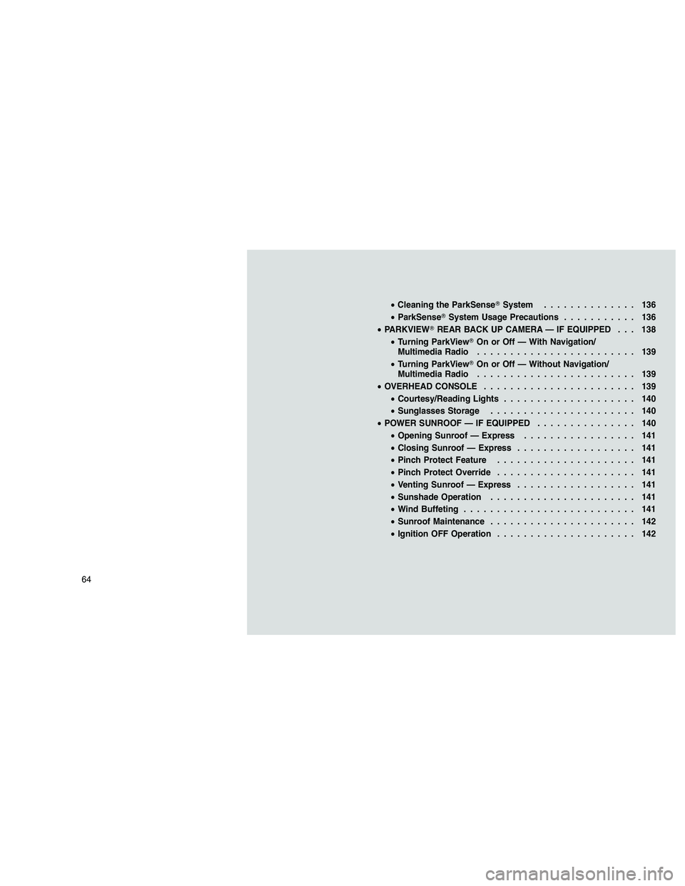 JEEP GRAND CHEROKEE 2011  Owner handbook (in English) 
•Cleaning the ParkSense System .............. 136
• ParkSense System Usage Precautions ........... 136
• PARKVIEW REAR BACK UP CAMERA — IF EQUIPPED . . . 138
• Turning ParkView On or Of
