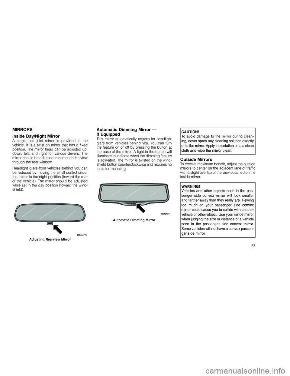 JEEP GRAND CHEROKEE 2010  Owner handbook (in English) 
MIRRORS
Inside Day/Night Mirror
A single ball joint mirror is provided in the
vehicle. It is a twist on mirror that has a fixed
position. The mirror head can be adjusted up,
down, left, and right for