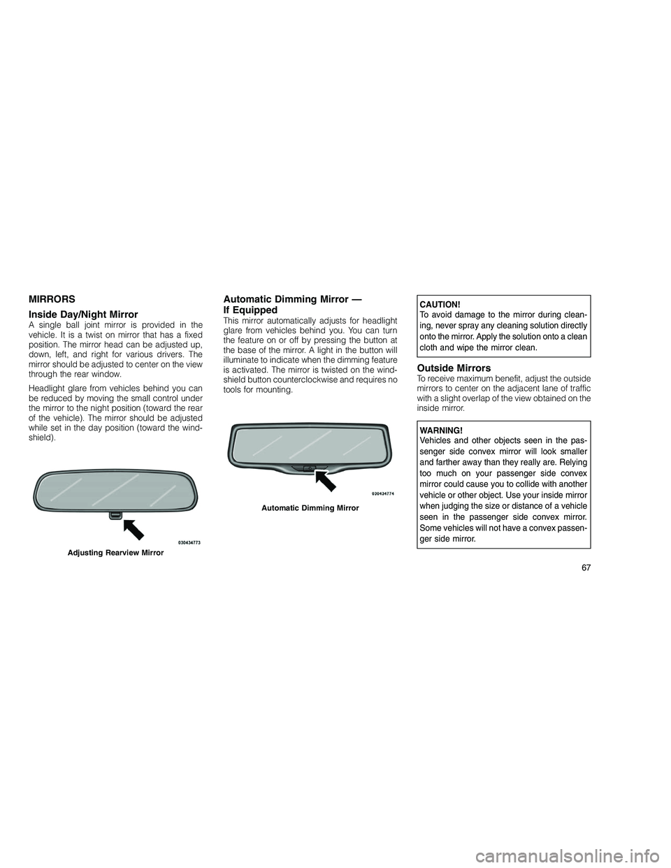 JEEP GRAND CHEROKEE 2011  Owner handbook (in English) 
MIRRORS
Inside Day/Night Mirror
A single ball joint mirror is provided in the
vehicle. It is a twist on mirror that has a fixed
position. The mirror head can be adjusted up,
down, left, and right for