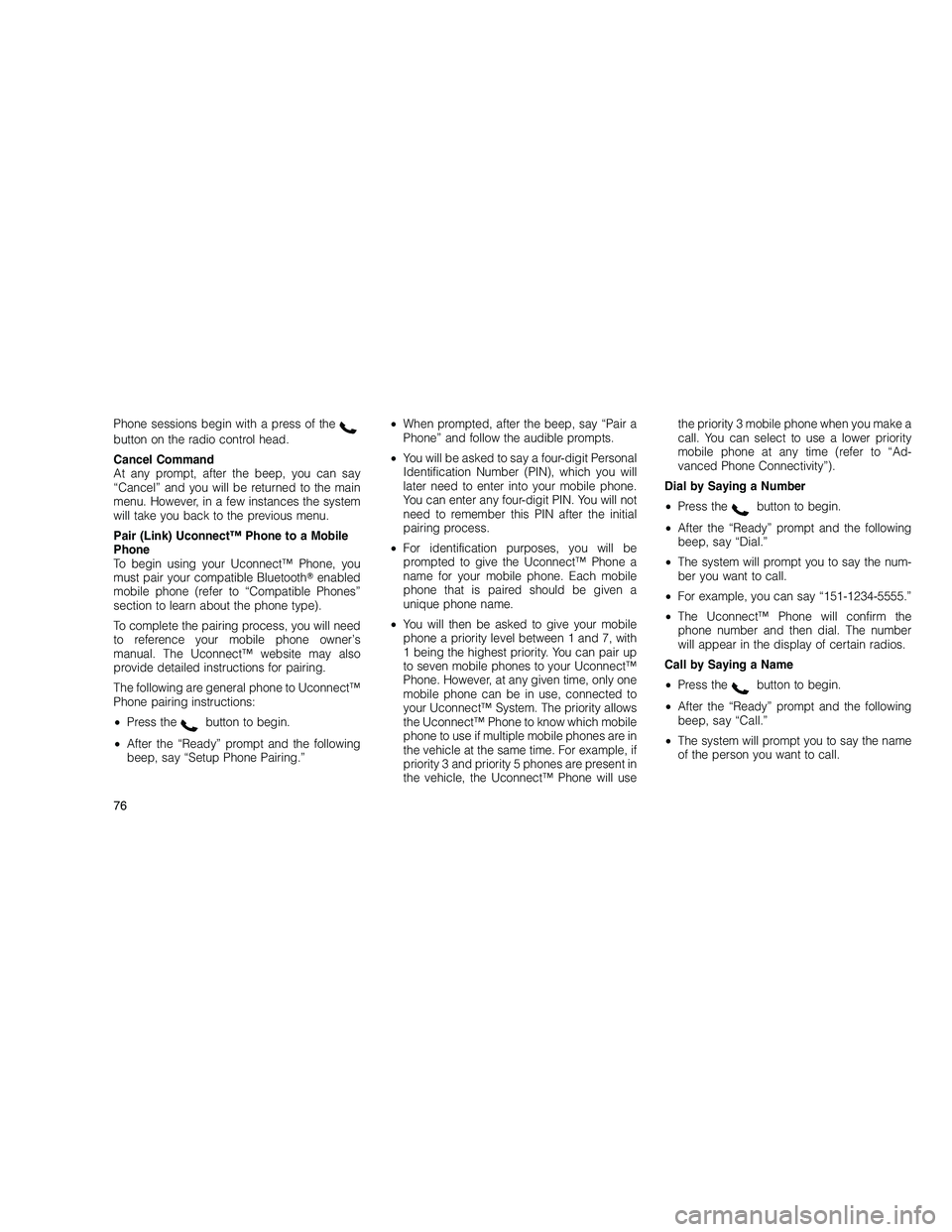 JEEP GRAND CHEROKEE 2011  Owner handbook (in English) 
Phone sessions begin with a press of thebutton on the radio control head.
Cancel Command
At any prompt, after the beep, you can say
“Cancel” and you will be returned to the main
menu. However, in