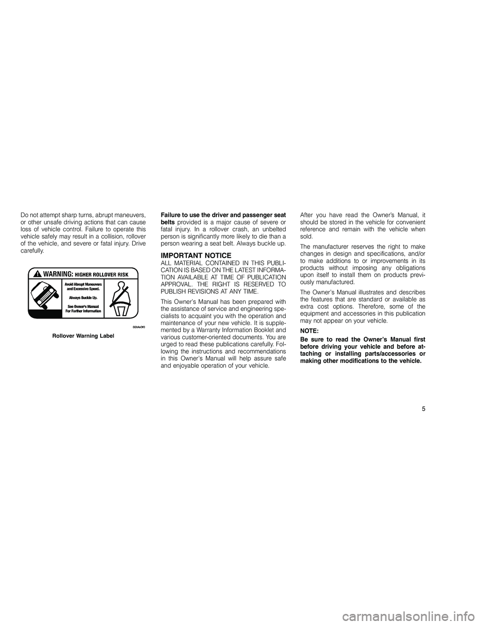 JEEP GRAND CHEROKEE 2010 Owner handbook (in English)
Do not attempt sharp turns, abrupt maneuvers,
or other unsafe driving actions that can cause
loss of vehicle control. Failure to operate this
vehicle safely may result in a collision, rollover
of the JEEP GRAND CHEROKEE 2010 Owner handbook (in English)
Do not attempt sharp turns, abrupt maneuvers,
or other unsafe driving actions that can cause
loss of vehicle control. Failure to operate this
vehicle safely may result in a collision, rollover
of the