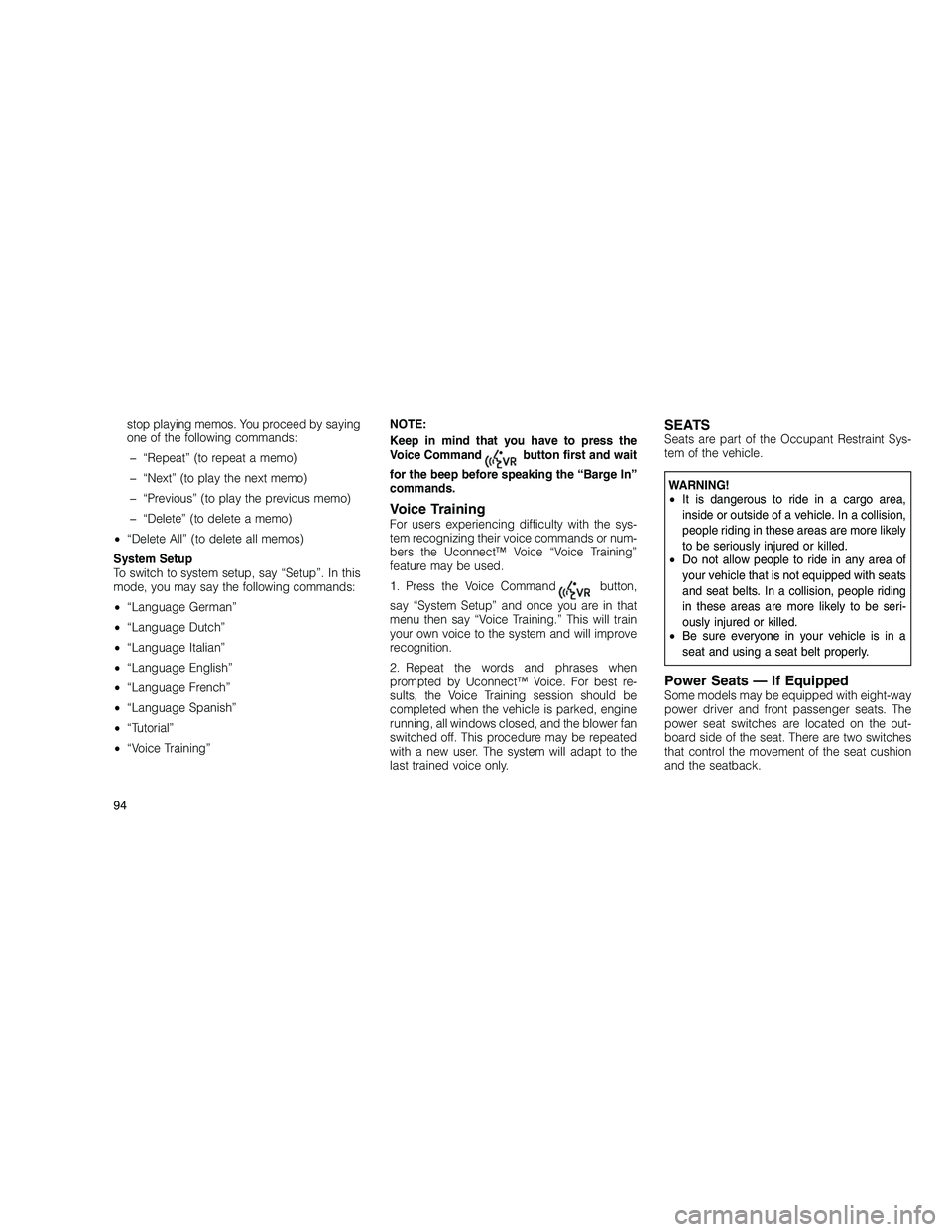 JEEP GRAND CHEROKEE 2011  Owner handbook (in English) 
stop playing memos. You proceed by saying
one of the following commands:� “Repeat” (to repeat a memo)
� “Next” (to play the next memo)
� “Previous” (to play the previous memo)
� “Delete