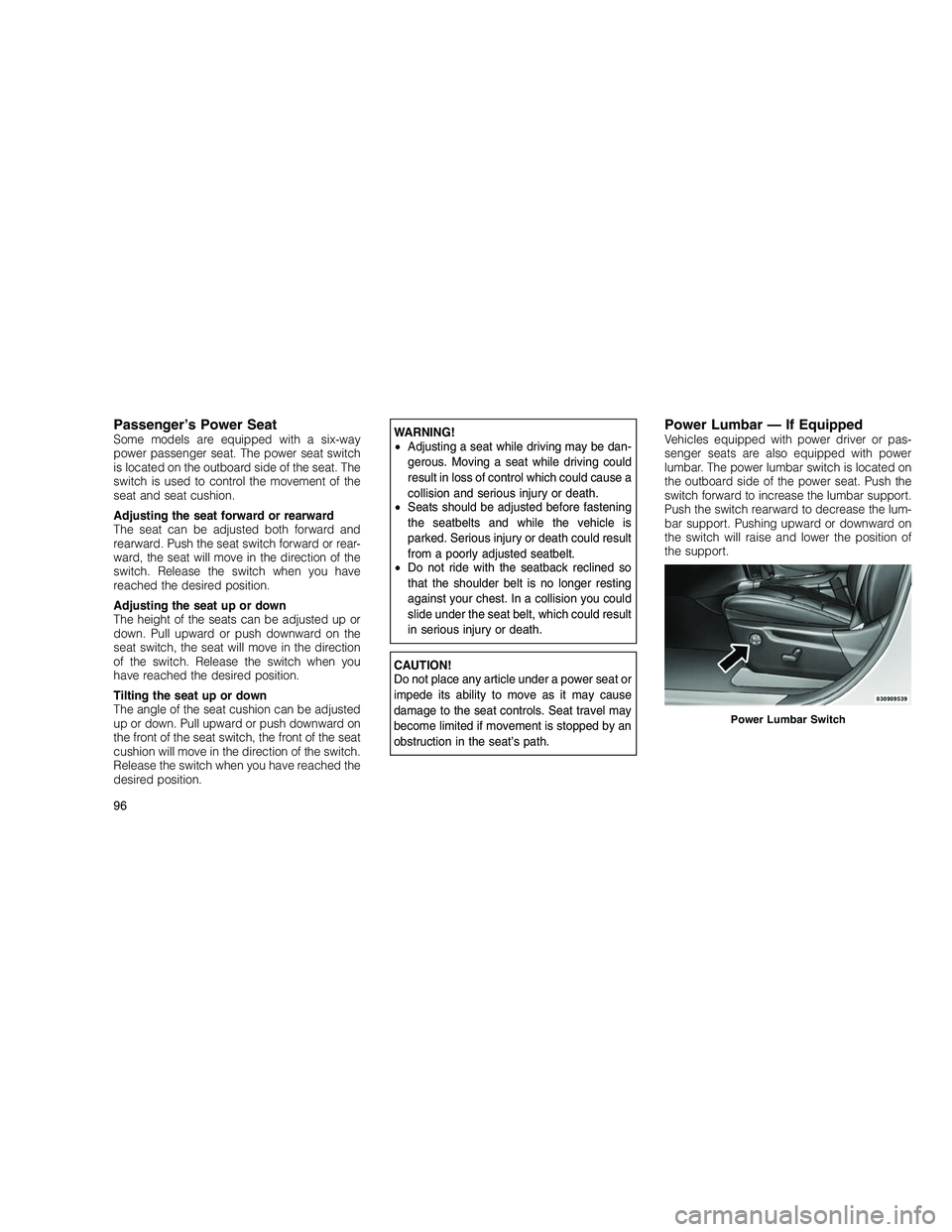 JEEP GRAND CHEROKEE 2011  Owner handbook (in English) 
Passenger’s Power SeatSome models are equipped with a six-way
power passenger seat. The power seat switch
is located on the outboard side of the seat. The
switch is used to control the movement of 