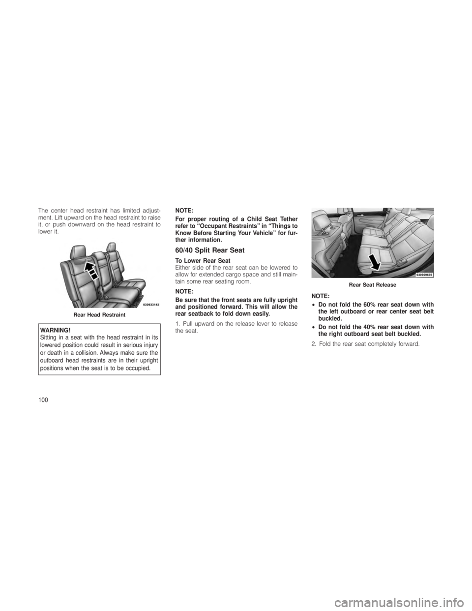 JEEP GRAND CHEROKEE 2012  Owner handbook (in English) The center head restraint has limited adjust-
ment. Lift upward on the head restraint to raise
it, or push downward on the head restraint to
lower it.
WARNING!
Sitting in a seat with the head restrain
