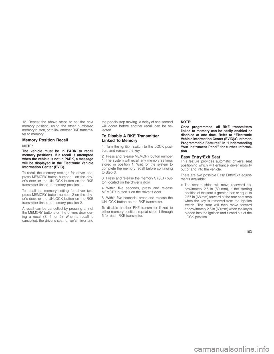 JEEP GRAND CHEROKEE 2012  Owner handbook (in English) 12. Repeat the above steps to set the next
memory position, using the other numbered
memory button, or to link another RKE transmit-
ter to memory.
Memory Position Recall
NOTE:
The vehicle must be in 