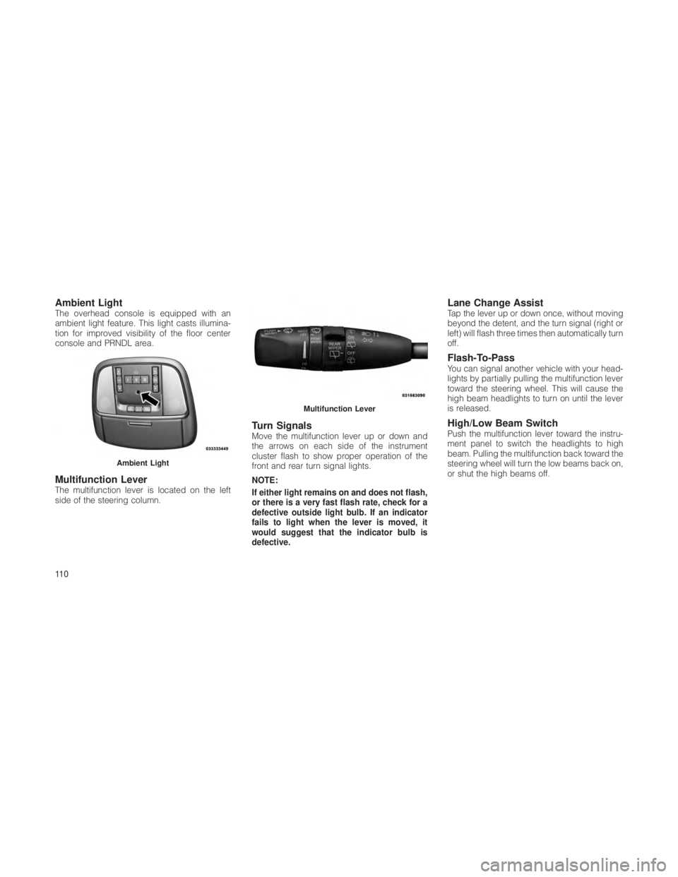 JEEP GRAND CHEROKEE 2012  Owner handbook (in English) Ambient LightThe overhead console is equipped with an
ambient light feature. This light casts illumina-
tion for improved visibility of the floor center
console and PRNDL area.
Multifunction LeverThe 