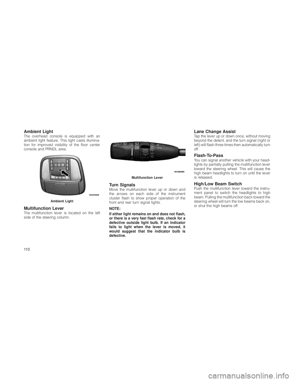 JEEP GRAND CHEROKEE 2012 Owner handbook (in English) Ambient LightThe overhead console is equipped with an
ambient light feature. This light casts illumina-
tion for improved visibility of the floor center
console and PRNDL area.
Multifunction LeverThe JEEP GRAND CHEROKEE 2012 Owner handbook (in English) Ambient LightThe overhead console is equipped with an
ambient light feature. This light casts illumina-
tion for improved visibility of the floor center
console and PRNDL area.
Multifunction LeverThe