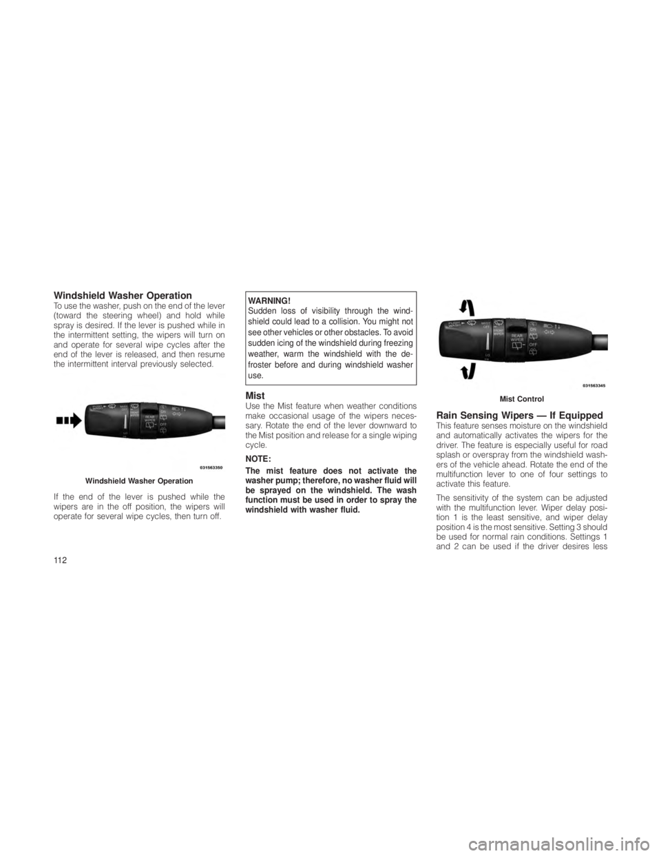 JEEP GRAND CHEROKEE 2012  Owner handbook (in English) Windshield Washer OperationTo use the washer, push on the end of the lever
(toward the steering wheel) and hold while
spray is desired. If the lever is pushed while in
the intermittent setting, the wi