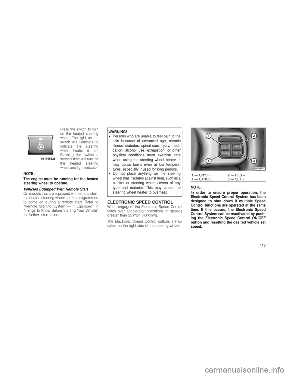 JEEP GRAND CHEROKEE 2012  Owner handbook (in English) Press the switch to turn
on the heated steering
wheel. The light on the
switch will illuminate to
indicate the steering
wheel heater is on.
Pressing the switch a
second time will turn off
the heated s