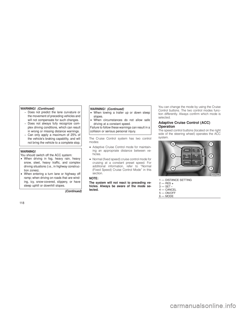 JEEP GRAND CHEROKEE 2012  Owner handbook (in English) WARNING!(Continued)
� Does not predict the lane curvature or
the movement of preceding vehicles and
will not compensate for such changes.
� Does not always fully recognize com-
plex driving conditions