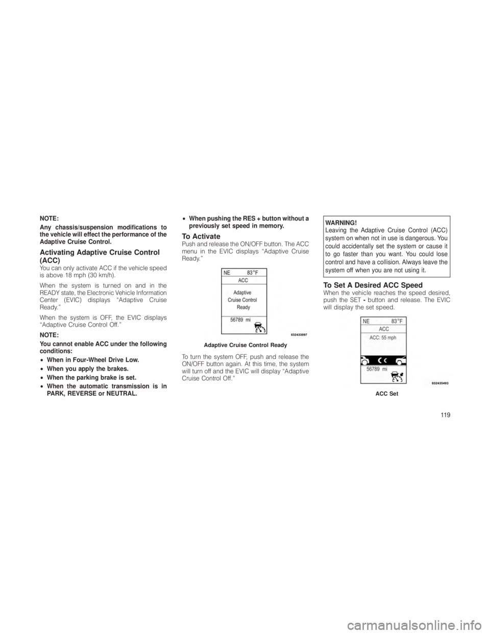 JEEP GRAND CHEROKEE 2012  Owner handbook (in English) NOTE:
Any chassis/suspension modifications to
the vehicle will effect the performance of the
Adaptive Cruise Control.
Activating Adaptive Cruise Control
(ACC)
You can only activate ACC if the vehicle 