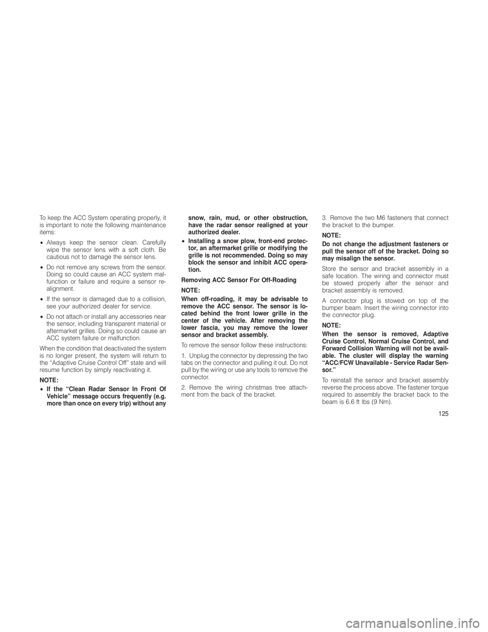 JEEP GRAND CHEROKEE 2012  Owner handbook (in English) To keep the ACC System operating properly, it
is important to note the following maintenance
items:
•Always keep the sensor clean. Carefully
wipe the sensor lens with a soft cloth. Be
cautious not t