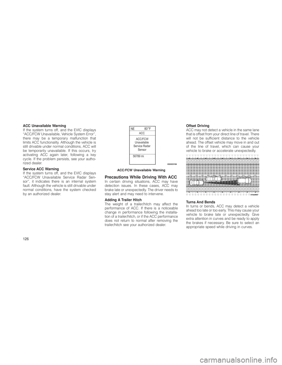 JEEP GRAND CHEROKEE 2012  Owner handbook (in English) ACC Unavailable Warning
If the system turns off, and the EVIC displays
“ACC/FCW Unavailable, Vehicle System Error”,
there may be a temporary malfunction that
limits ACC functionality. Although the