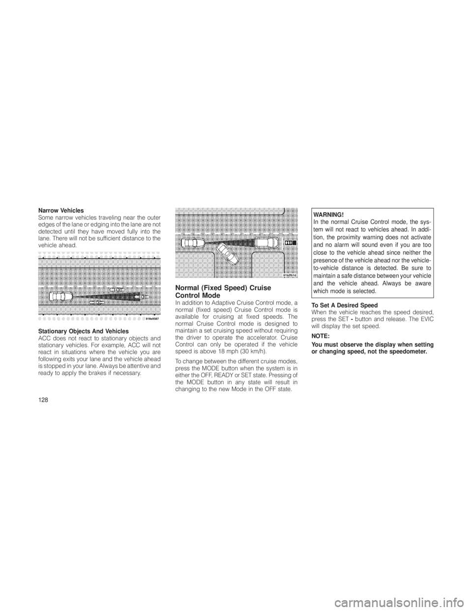 JEEP GRAND CHEROKEE 2012  Owner handbook (in English) Narrow Vehicles
Some narrow vehicles traveling near the outer
edges of the lane or edging into the lane are not
detected until they have moved fully into the
lane. There will not be sufficient distanc
