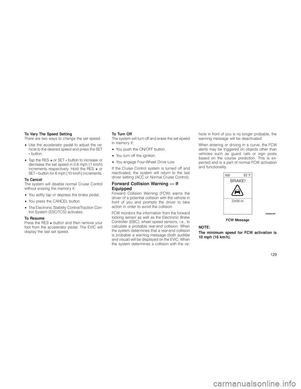 JEEP GRAND CHEROKEE 2012  Owner handbook (in English) To Vary The Speed Setting
There are two ways to change the set speed:
•Use the accelerator pedal to adjust the ve-
hicle to the desired speed and press the SET
-button.
• Tap the RES +or SET -butt