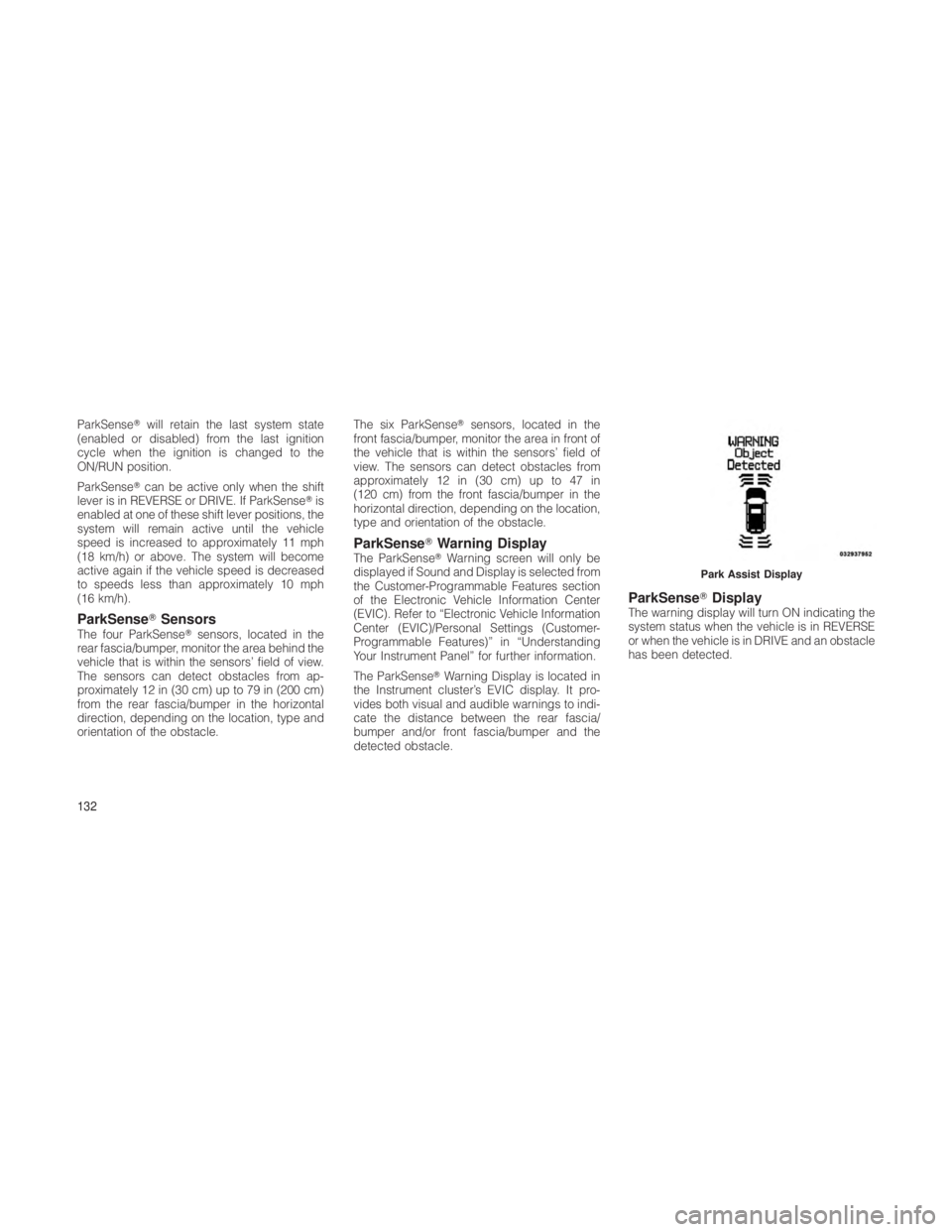 JEEP GRAND CHEROKEE 2012  Owner handbook (in English) ParkSensewill retain the last system state
(enabled or disabled) from the last ignition
cycle when the ignition is changed to the
ON/RUN position.
ParkSense can be active only when the shift
lever i