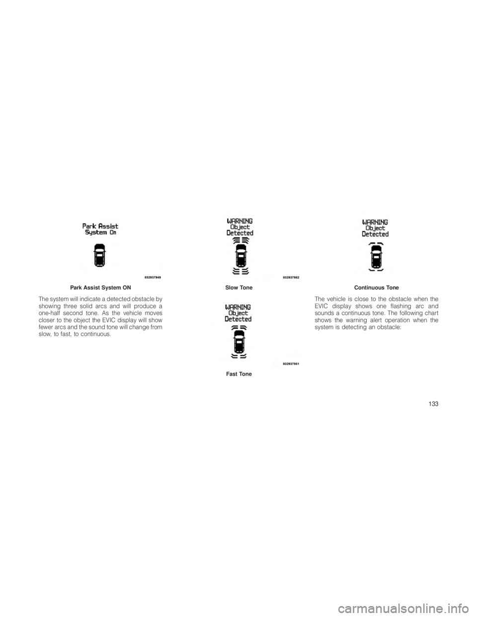 JEEP GRAND CHEROKEE 2012  Owner handbook (in English) The system will indicate a detected obstacle by
showing three solid arcs and will produce a
one-half second tone. As the vehicle moves
closer to the object the EVIC display will show
fewer arcs and th