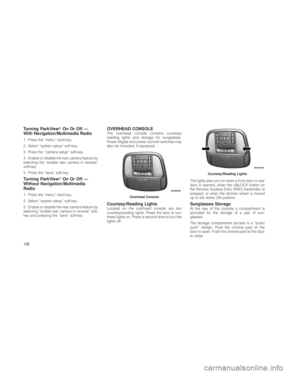 JEEP GRAND CHEROKEE 2012  Owner handbook (in English) Turning ParkViewOn Or Off —
With Navigation/Multimedia Radio
1. Press the “menu” hard-key.
2. Select “system setup” soft-key.
3. Press the “camera setup” soft-key.
4. Enable or disable 