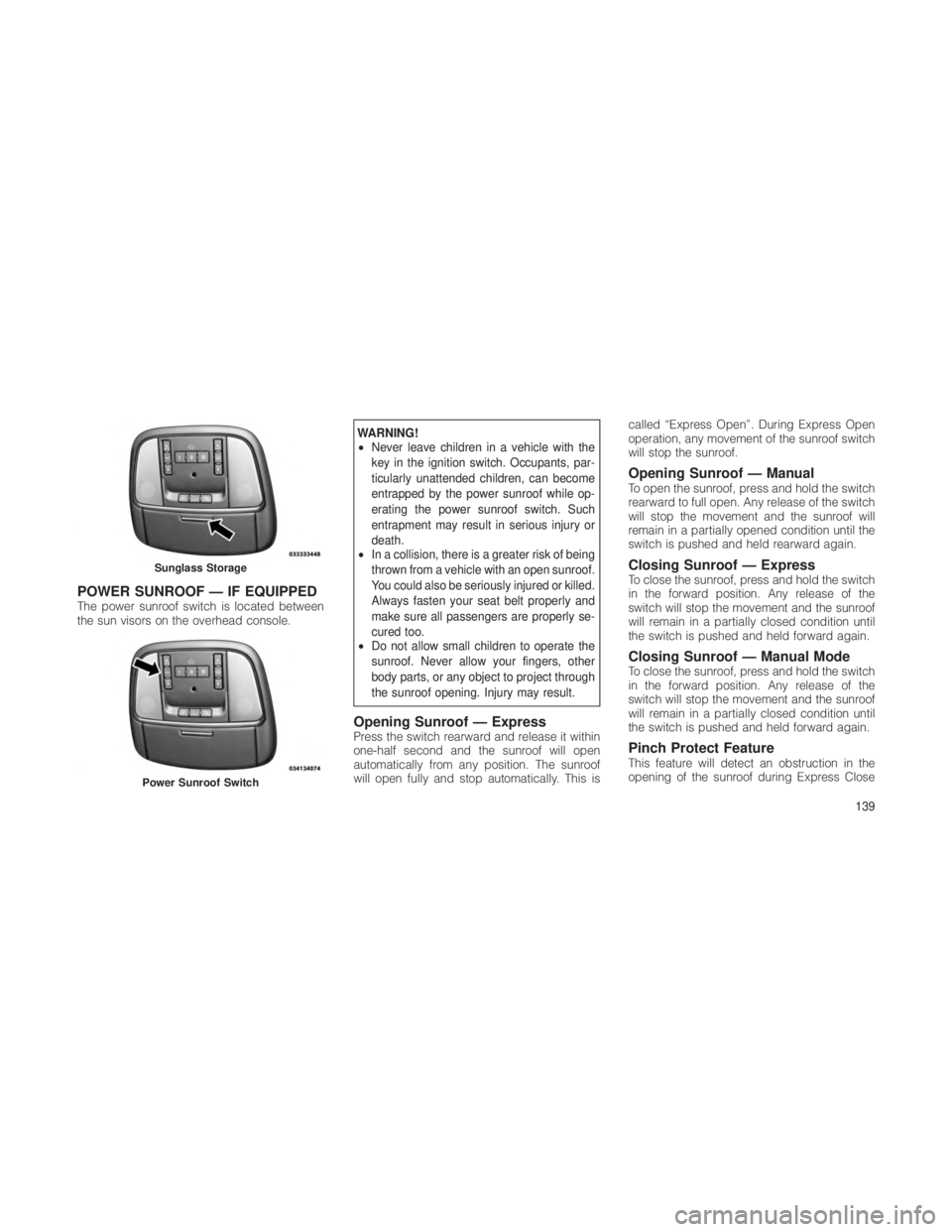 JEEP GRAND CHEROKEE 2012  Owner handbook (in English) POWER SUNROOF — IF EQUIPPEDThe power sunroof switch is located between
the sun visors on the overhead console.
WARNING!
•Never leave children in a vehicle with the
key in the ignition switch. Occu