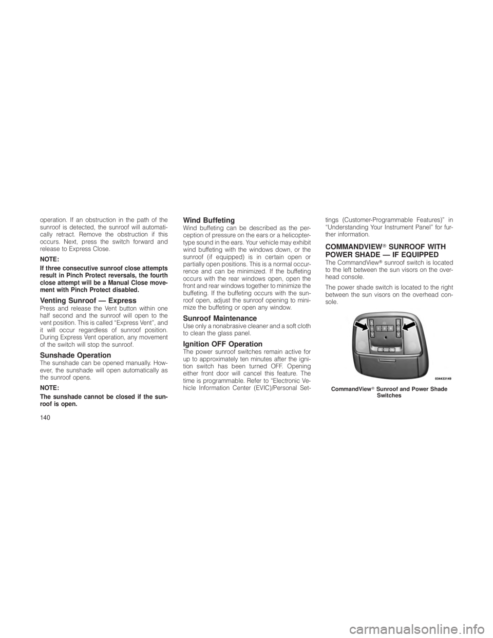 JEEP GRAND CHEROKEE 2012  Owner handbook (in English) operation. If an obstruction in the path of the
sunroof is detected, the sunroof will automati-
cally retract. Remove the obstruction if this
occurs. Next, press the switch forward and
release to Expr