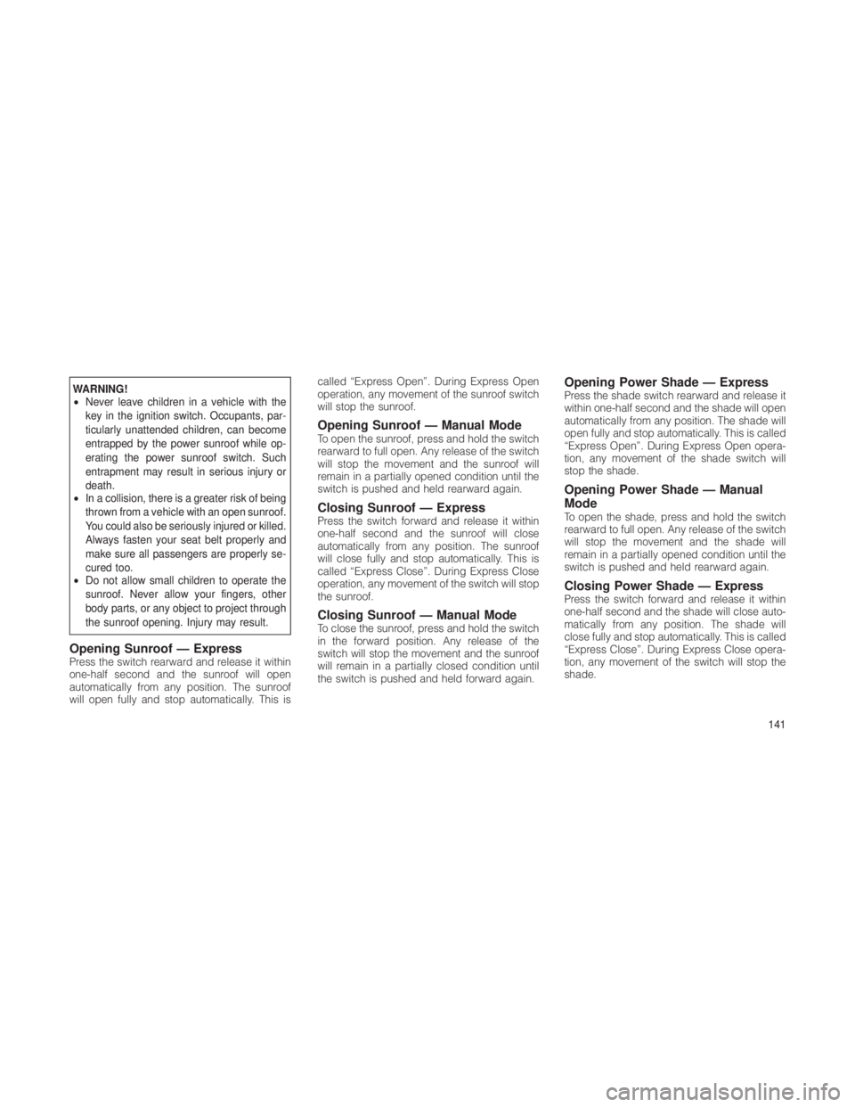 JEEP GRAND CHEROKEE 2012  Owner handbook (in English) WARNING!
•Never leave children in a vehicle with the
key in the ignition switch. Occupants, par-
ticularly unattended children, can become
entrapped by the power sunroof while op-
erating the power 