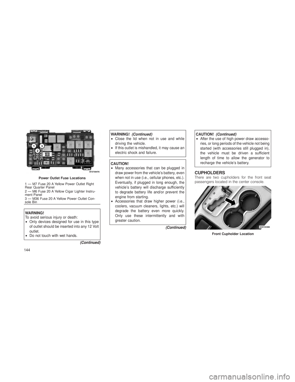 JEEP GRAND CHEROKEE 2012  Owner handbook (in English) WARNING!
To avoid serious injury or death:
•Only devices designed for use in this type
of outlet should be inserted into any 12 Volt
outlet.
• Do not touch with wet hands.
(Continued)
WARNING!(Con