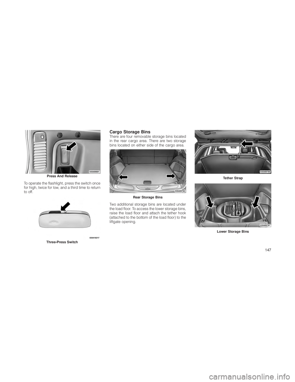 JEEP GRAND CHEROKEE 2012  Owner handbook (in English) To operate the flashlight, press the switch once
for high, twice for low, and a third time to return
to off.
Cargo Storage BinsThere are four removable storage bins located
in the rear cargo area. The