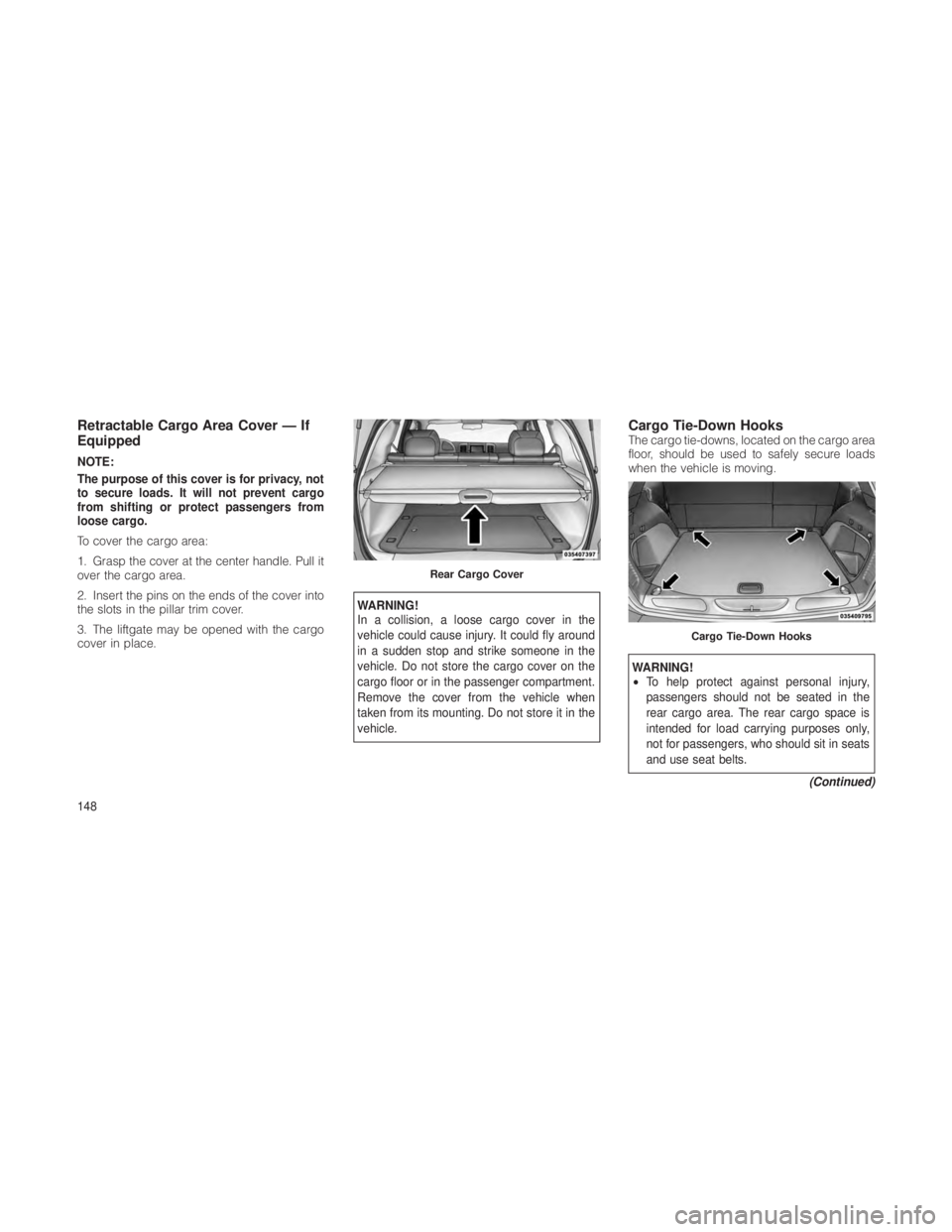JEEP GRAND CHEROKEE 2012  Owner handbook (in English) Retractable Cargo Area Cover — If
Equipped
NOTE:
The purpose of this cover is for privacy, not
to secure loads. It will not prevent cargo
from shifting or protect passengers from
loose cargo.
To cov