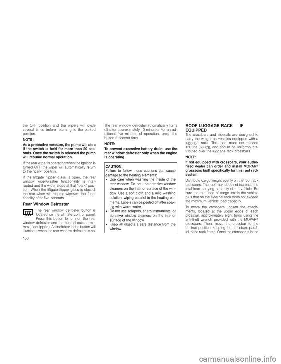 JEEP GRAND CHEROKEE 2012 Owner handbook (in English) the OFF position and the wipers will cycle
several times before returning to the parked
position.
NOTE:
As a protective measure, the pump will stop
if the switch is held for more than 20 sec-
onds. On JEEP GRAND CHEROKEE 2012 Owner handbook (in English) the OFF position and the wipers will cycle
several times before returning to the parked
position.
NOTE:
As a protective measure, the pump will stop
if the switch is held for more than 20 sec-
onds. On