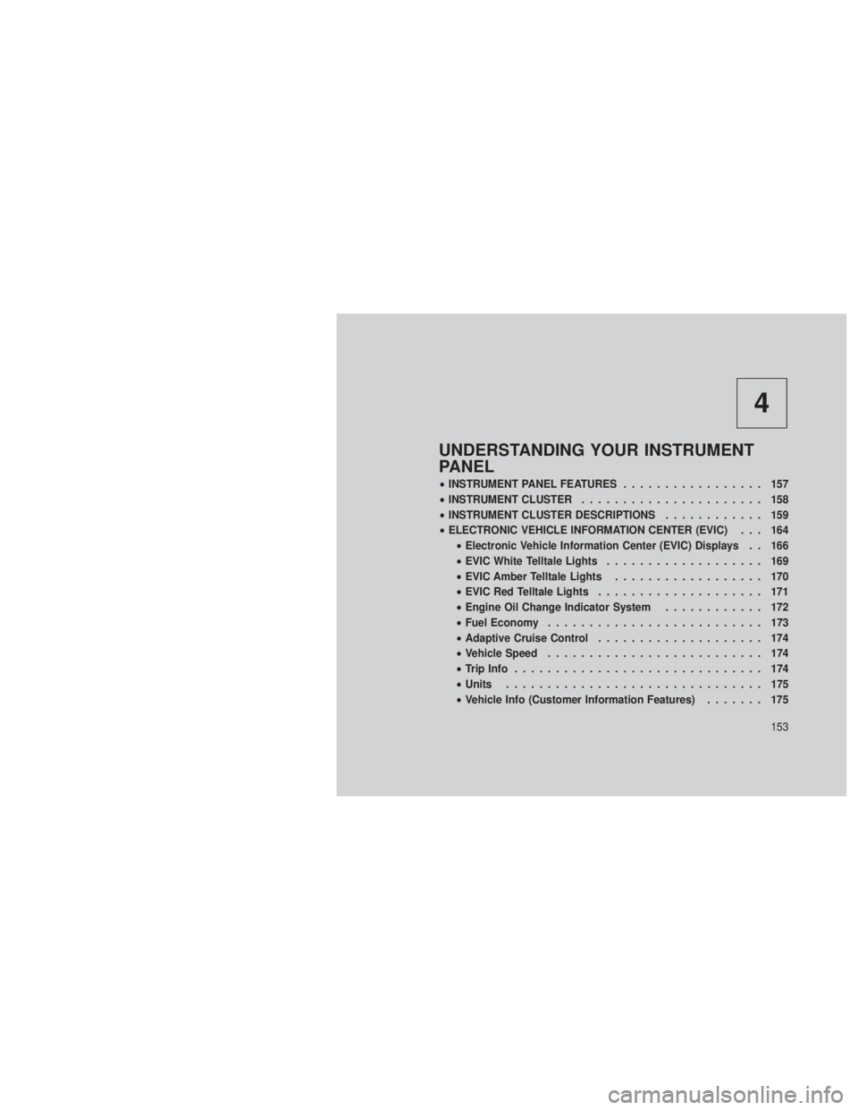 JEEP GRAND CHEROKEE 2012  Owner handbook (in English) 4
UNDERSTANDING YOUR INSTRUMENT
PANEL
•INSTRUMENT PANEL FEATURES ................. 157
• INSTRUMENT CLUSTER ...................... 158
• INSTRUMENT CLUSTER DESCRIPTIONS ............ 159
• ELEC