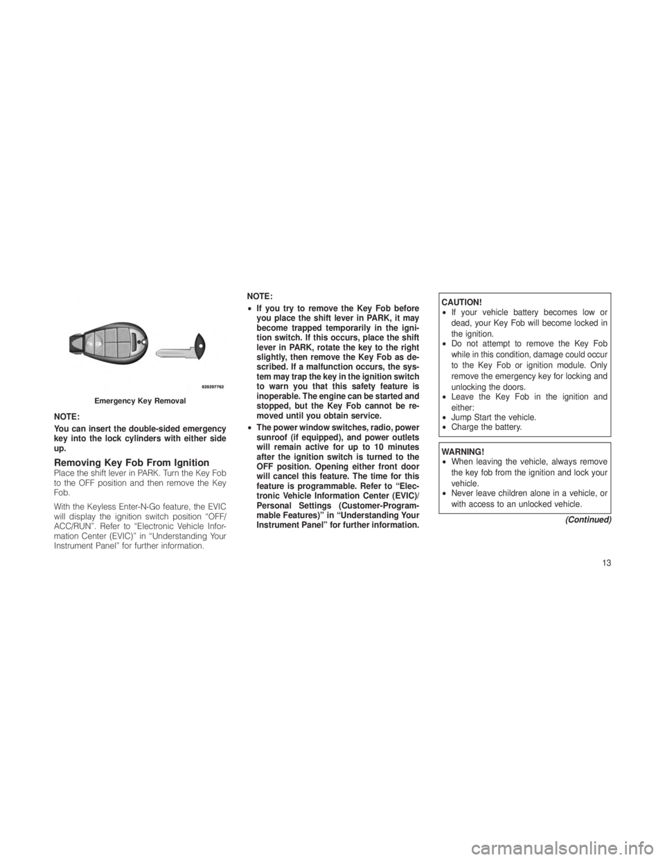 JEEP GRAND CHEROKEE 2012  Owner handbook (in English) NOTE:
You can insert the double-sided emergency
key into the lock cylinders with either side
up.
Removing Key Fob From IgnitionPlace the shift lever in PARK. Turn the Key Fob
to the OFF position and t