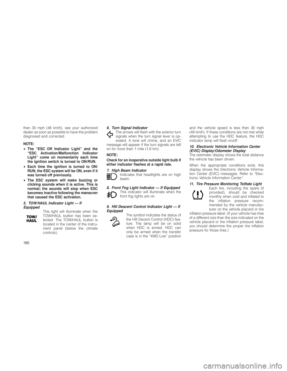 JEEP GRAND CHEROKEE 2012  Owner handbook (in English) than 30 mph (48 km/h), see your authorized
dealer as soon as possible to have the problem
diagnosed and corrected.
NOTE:
•The “ESC Off Indicator Light” and the
“ESC Activation/Malfunction Indi