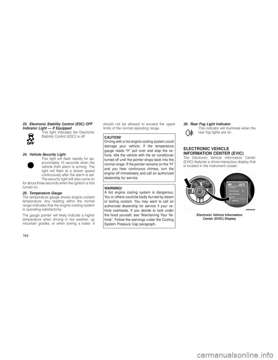 JEEP GRAND CHEROKEE 2012 Owner handbook (in English) 23. Electronic Stability Control (ESC) OFF
Indicator Light — If EquippedThis light indicates the Electronic
Stability Control (ESC) is off.
24. Vehicle Security Light This light will flash rapidly f JEEP GRAND CHEROKEE 2012 Owner handbook (in English) 23. Electronic Stability Control (ESC) OFF
Indicator Light — If EquippedThis light indicates the Electronic
Stability Control (ESC) is off.
24. Vehicle Security Light This light will flash rapidly f