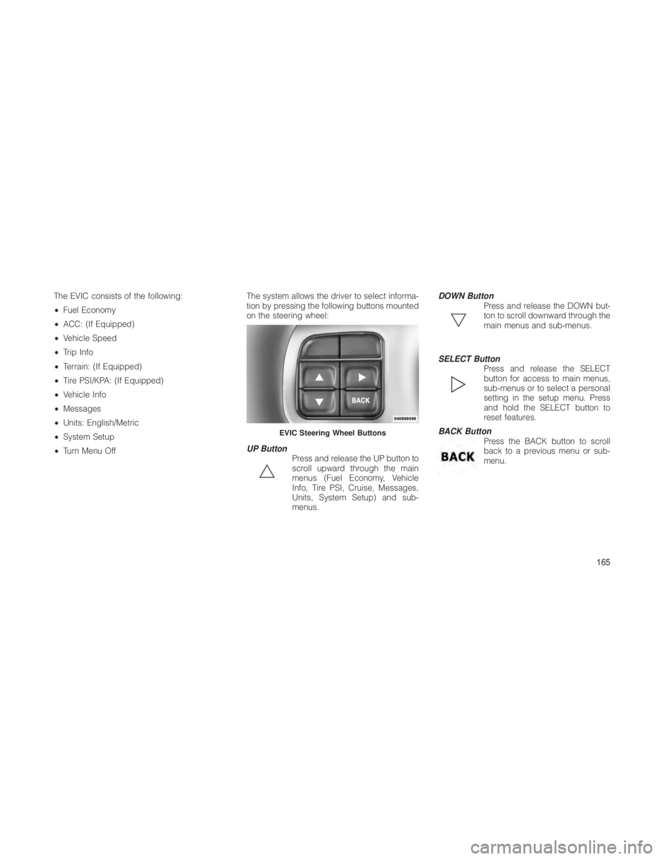 JEEP GRAND CHEROKEE 2012 Owner handbook (in English) The EVIC consists of the following:
•Fuel Economy
• ACC: (If Equipped)
• Vehicle Speed
• Trip Info
• Terrain: (If Equipped)
• Tire PSI/KPA: (If Equipped)
• Vehicle Info
• Messages
• JEEP GRAND CHEROKEE 2012 Owner handbook (in English) The EVIC consists of the following:
•Fuel Economy
• ACC: (If Equipped)
• Vehicle Speed
• Trip Info
• Terrain: (If Equipped)
• Tire PSI/KPA: (If Equipped)
• Vehicle Info
• Messages
•