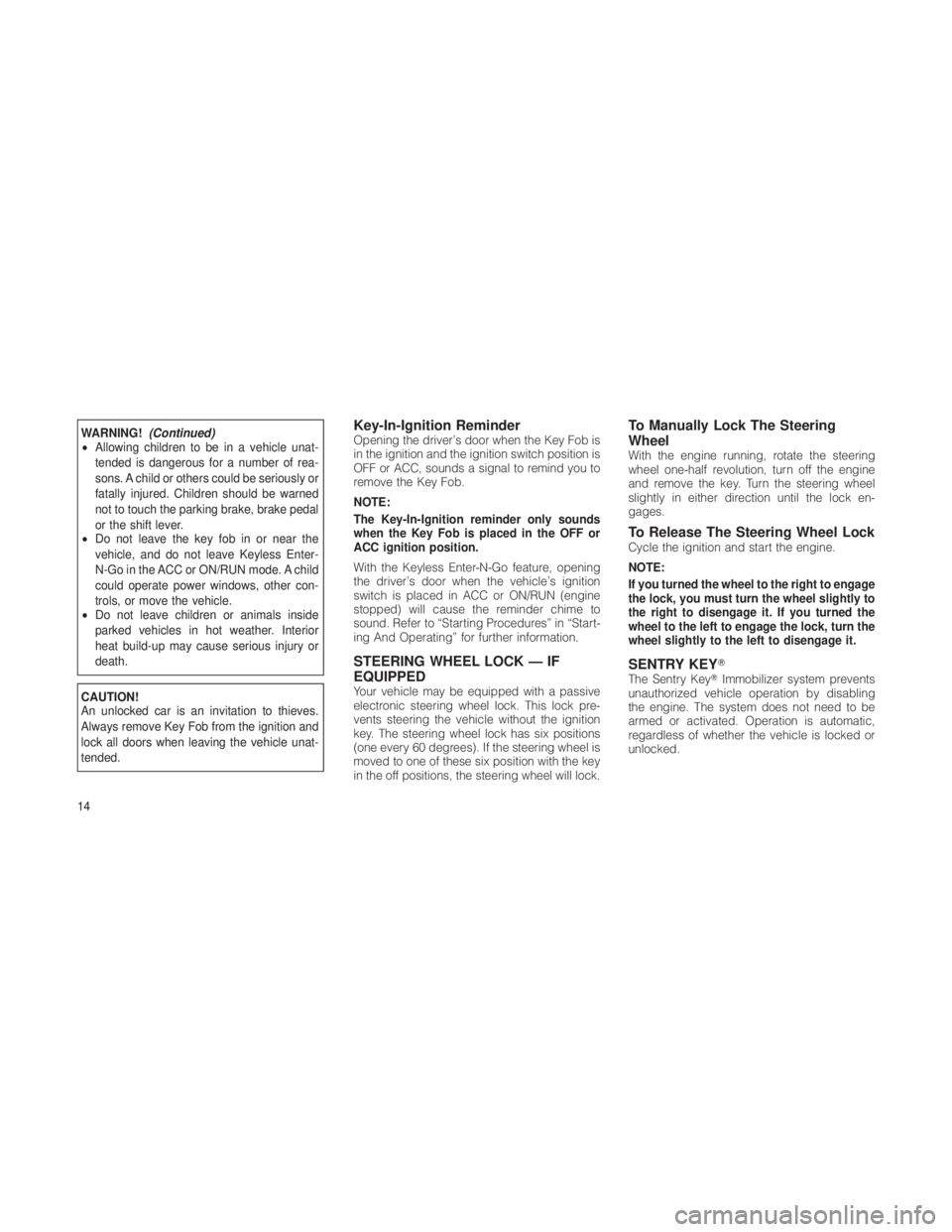 JEEP GRAND CHEROKEE 2012  Owner handbook (in English) WARNING!(Continued)
• Allowing children to be in a vehicle unat-
tended is dangerous for a number of rea-
sons. A child or others could be seriously or
fatally injured. Children should be warned
not