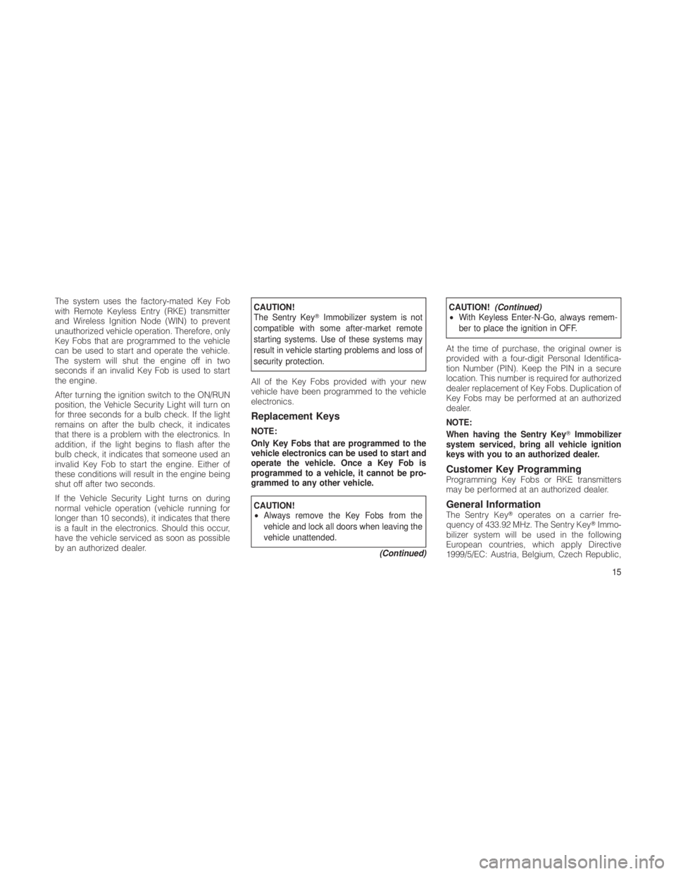 JEEP GRAND CHEROKEE 2012  Owner handbook (in English) The system uses the factory-mated Key Fob
with Remote Keyless Entry (RKE) transmitter
and Wireless Ignition Node (WIN) to prevent
unauthorized vehicle operation. Therefore, only
Key Fobs that are prog