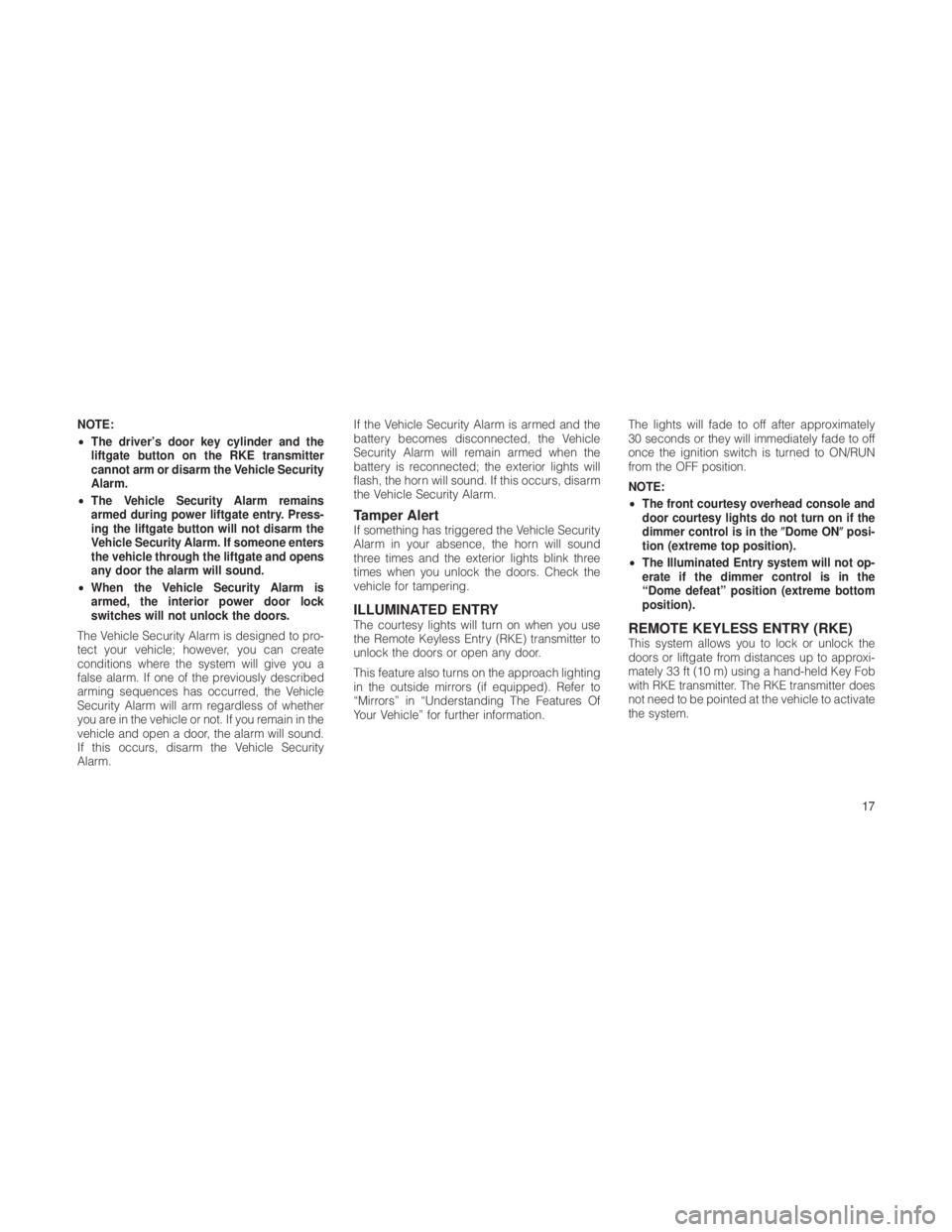 JEEP GRAND CHEROKEE 2012  Owner handbook (in English) NOTE:
•The driver’s door key cylinder and the
liftgate button on the RKE transmitter
cannot arm or disarm the Vehicle Security
Alarm.
• The Vehicle Security Alarm remains
armed during power lift