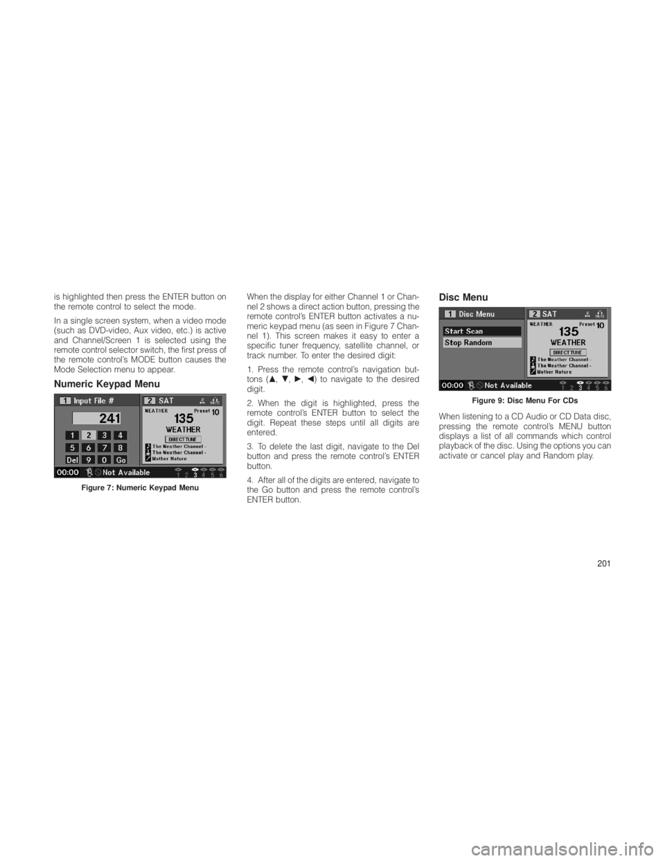 JEEP GRAND CHEROKEE 2012  Owner handbook (in English) is highlighted then press the ENTER button on
the remote control to select the mode.
In a single screen system, when a video mode
(such as DVD-video, Aux video, etc.) is active
and Channel/Screen 1 is