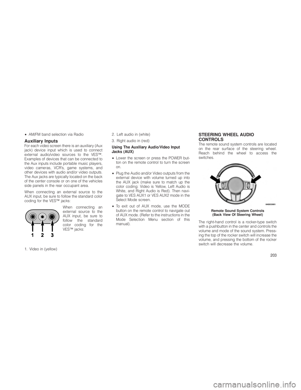 JEEP GRAND CHEROKEE 2012 Owner handbook (in English) •AM/FM band selection via Radio
Auxiliary InputsFor each video screen there is an auxiliary (Aux
jack) device input which is used to connect
external audio/video sources to the VES™.
Examples of d JEEP GRAND CHEROKEE 2012 Owner handbook (in English) •AM/FM band selection via Radio
Auxiliary InputsFor each video screen there is an auxiliary (Aux
jack) device input which is used to connect
external audio/video sources to the VES™.
Examples of d