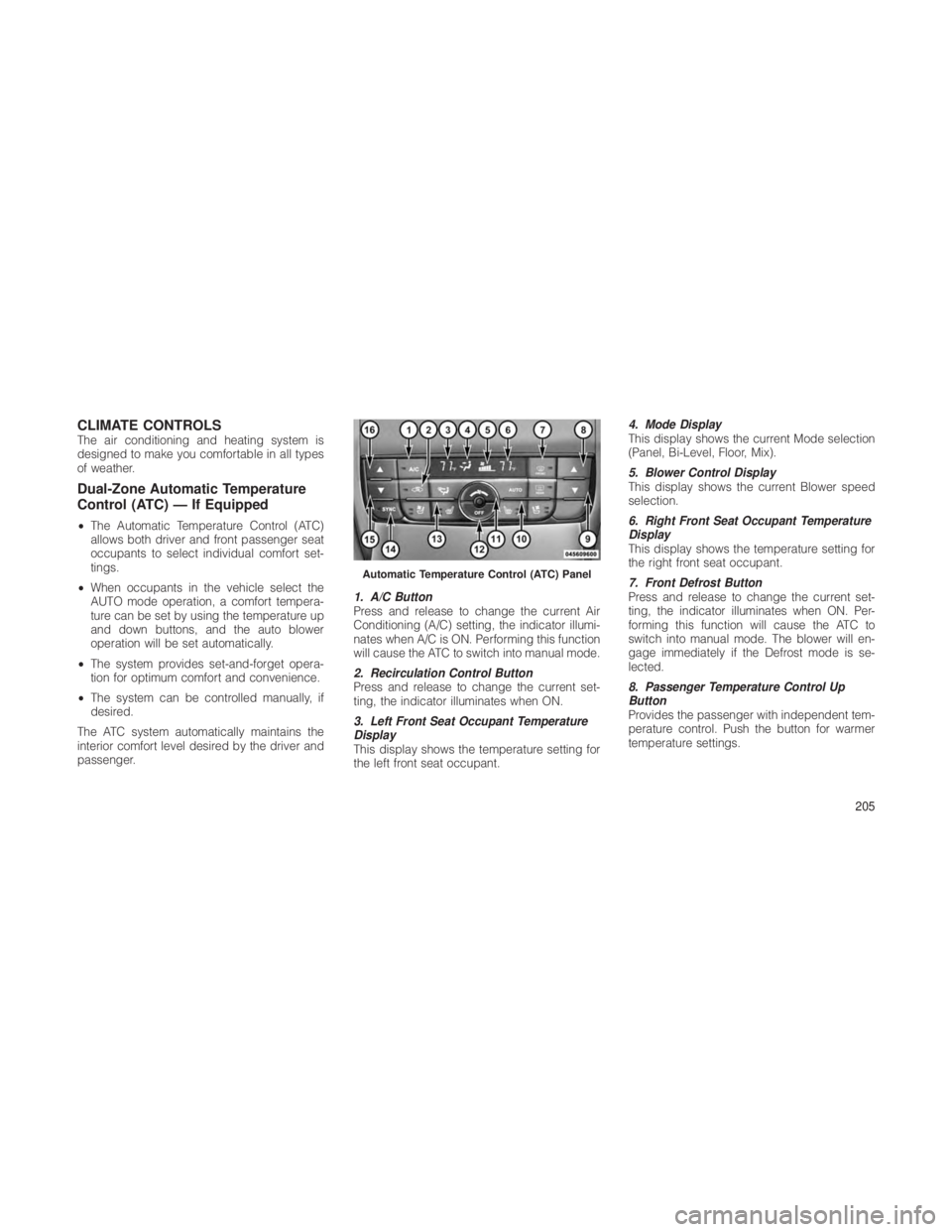 JEEP GRAND CHEROKEE 2012 Owner handbook (in English) CLIMATE CONTROLSThe air conditioning and heating system is
designed to make you comfortable in all types
of weather.
Dual-Zone Automatic Temperature
Control (ATC) — If Equipped
•The Automatic Temp JEEP GRAND CHEROKEE 2012 Owner handbook (in English) CLIMATE CONTROLSThe air conditioning and heating system is
designed to make you comfortable in all types
of weather.
Dual-Zone Automatic Temperature
Control (ATC) — If Equipped
•The Automatic Temp