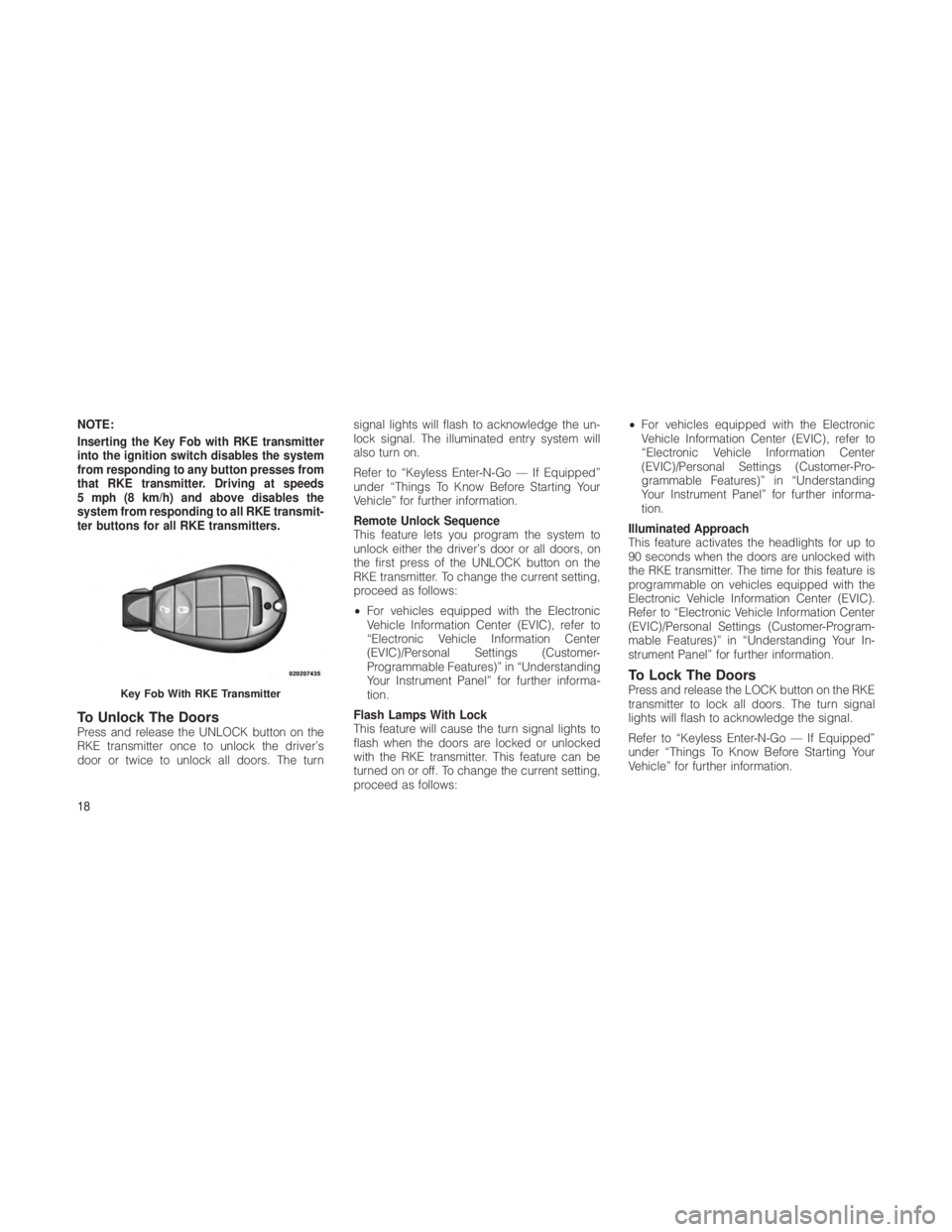 JEEP GRAND CHEROKEE 2012 Owner handbook (in English) NOTE:
Inserting the Key Fob with RKE transmitter
into the ignition switch disables the system
from responding to any button presses from
that RKE transmitter. Driving at speeds
5 mph (8 km/h) and abov JEEP GRAND CHEROKEE 2012 Owner handbook (in English) NOTE:
Inserting the Key Fob with RKE transmitter
into the ignition switch disables the system
from responding to any button presses from
that RKE transmitter. Driving at speeds
5 mph (8 km/h) and abov