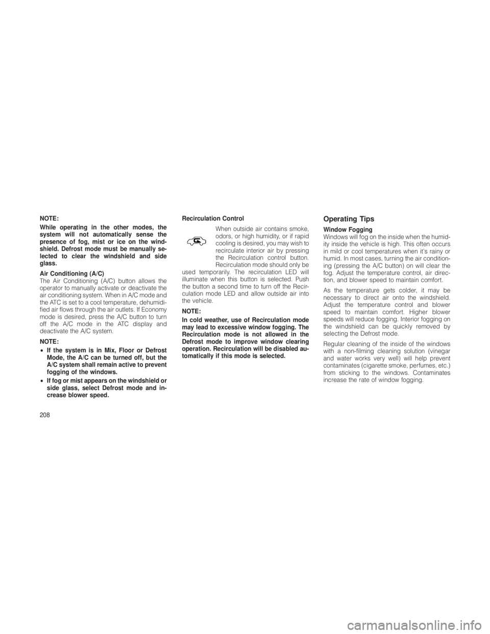 JEEP GRAND CHEROKEE 2012  Owner handbook (in English) NOTE:
While operating in the other modes, the
system will not automatically sense the
presence of fog, mist or ice on the wind-
shield. Defrost mode must be manually se-
lected to clear the windshield