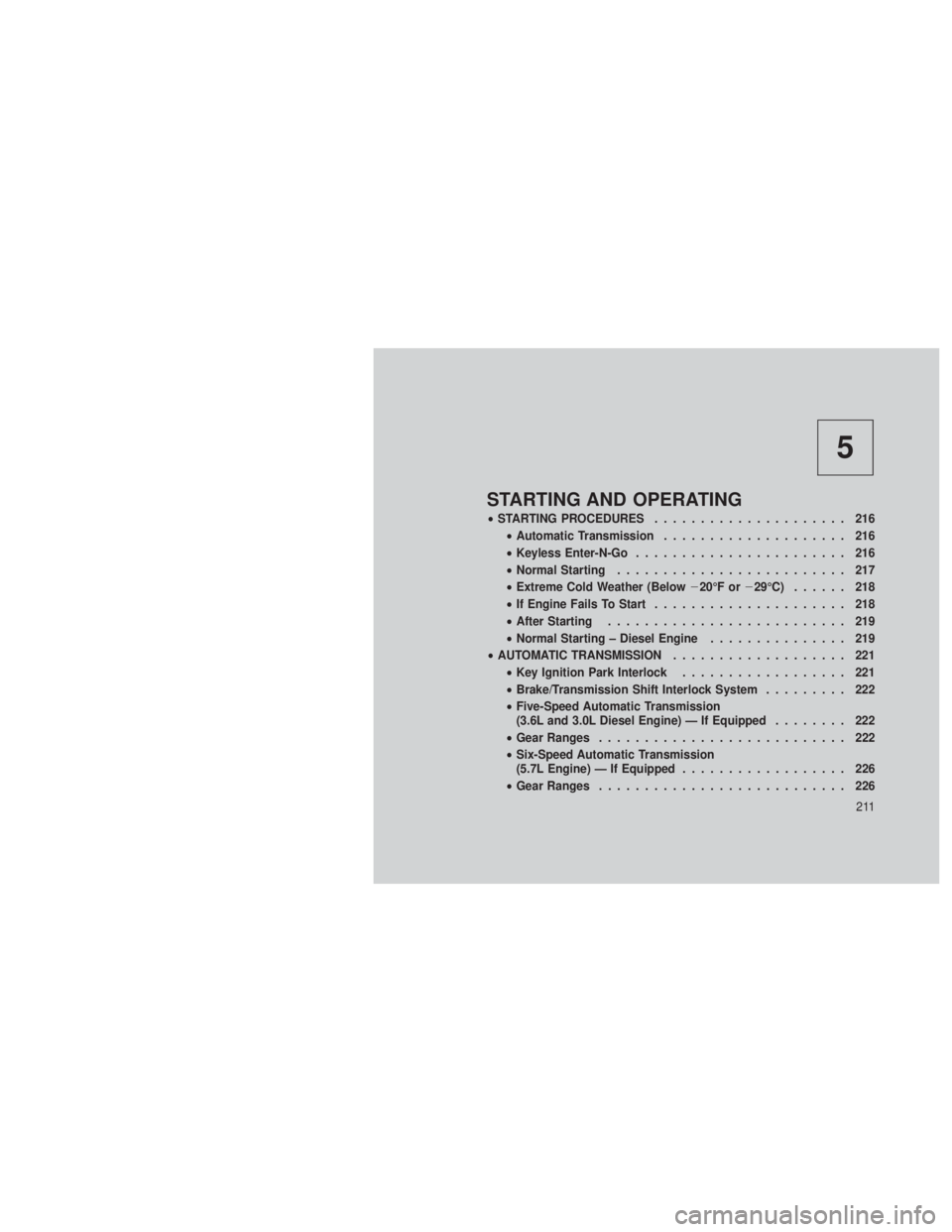 JEEP GRAND CHEROKEE 2012 Owner handbook (in English) 5
STARTING AND OPERATING
•STARTING PROCEDURES ..................... 216
• Automatic Transmission .................... 216
• Keyless Enter-N-Go ....................... 216
• Normal Starting ... JEEP GRAND CHEROKEE 2012 Owner handbook (in English) 5
STARTING AND OPERATING
•STARTING PROCEDURES ..................... 216
• Automatic Transmission .................... 216
• Keyless Enter-N-Go ....................... 216
• Normal Starting ...