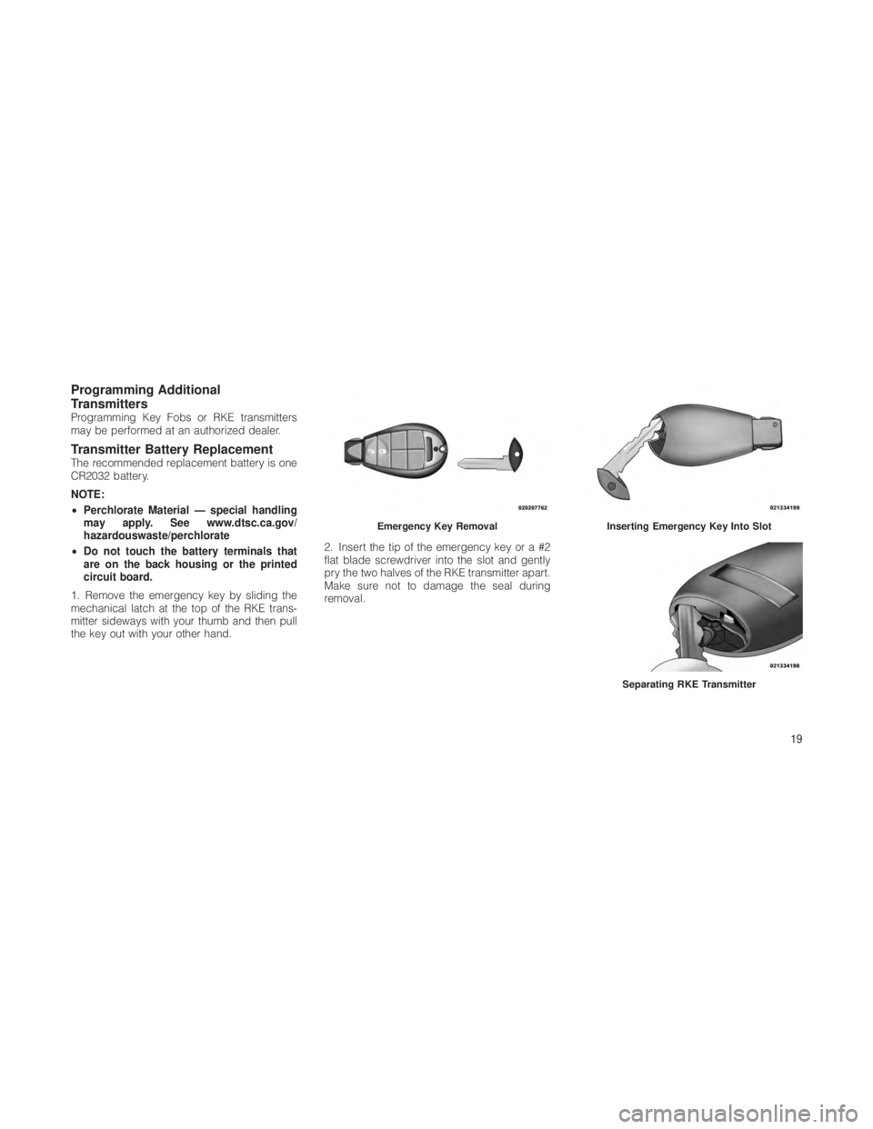 JEEP GRAND CHEROKEE 2012  Owner handbook (in English) Programming Additional
Transmitters
Programming Key Fobs or RKE transmitters
may be performed at an authorized dealer.
Transmitter Battery ReplacementThe recommended replacement battery is one
CR2032 