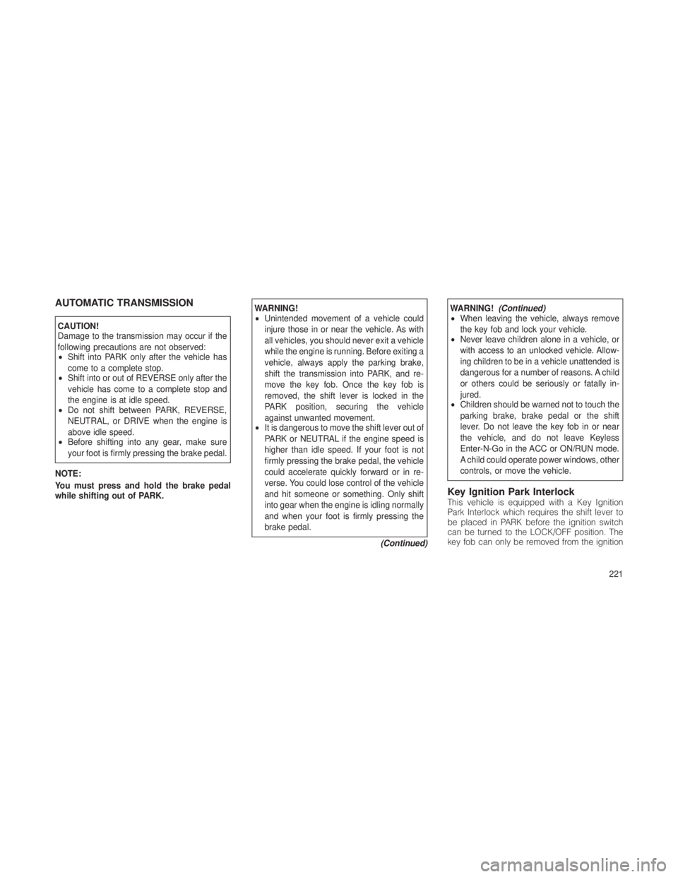 JEEP GRAND CHEROKEE 2012 Owner handbook (in English) AUTOMATIC TRANSMISSION
CAUTION!
Damage to the transmission may occur if the
following precautions are not observed:
•Shift into PARK only after the vehicle has
come to a complete stop.
• Shift int JEEP GRAND CHEROKEE 2012 Owner handbook (in English) AUTOMATIC TRANSMISSION
CAUTION!
Damage to the transmission may occur if the
following precautions are not observed:
•Shift into PARK only after the vehicle has
come to a complete stop.
• Shift int