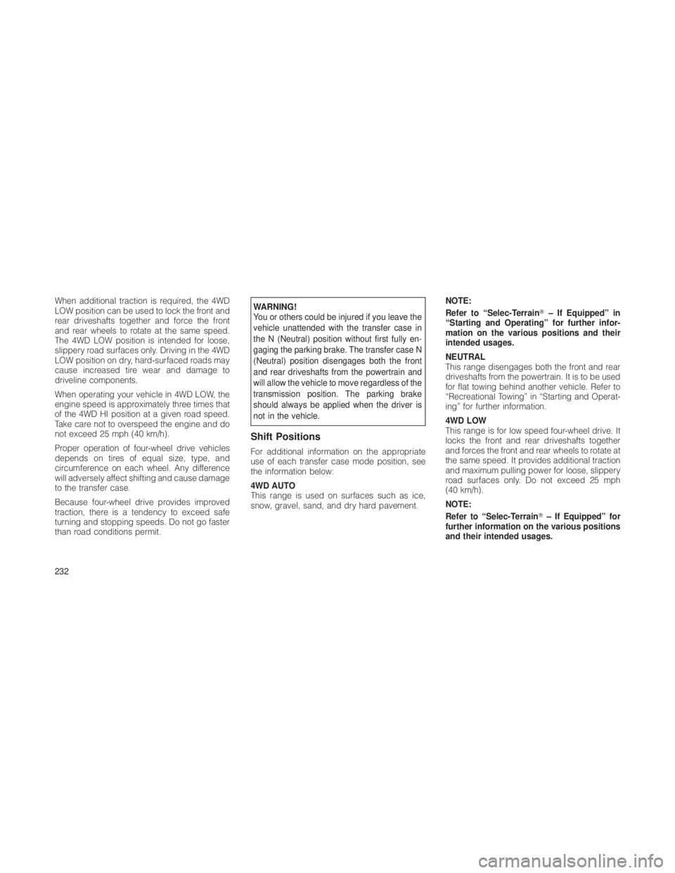 JEEP GRAND CHEROKEE 2012  Owner handbook (in English) When additional traction is required, the 4WD
LOW position can be used to lock the front and
rear driveshafts together and force the front
and rear wheels to rotate at the same speed.
The 4WD LOW posi