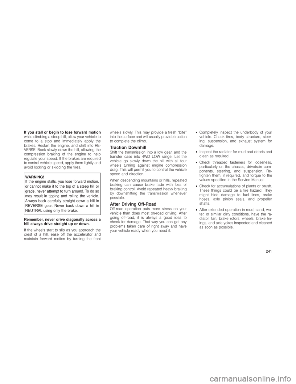 JEEP GRAND CHEROKEE 2012  Owner handbook (in English) If you stall or begin to lose forward motion
while climbing a steep hill, allow your vehicle to
come to a stop and immediately apply the
brakes. Restart the engine, and shift into RE-
VERSE. Back slow