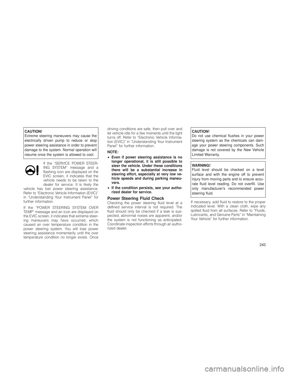 JEEP GRAND CHEROKEE 2012  Owner handbook (in English) CAUTION!
Extreme steering maneuvers may cause the
electrically driven pump to reduce or stop
power steering assistance in order to prevent
damage to the system. Normal operation will
resume once the s